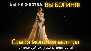 💫 ВЫ НЕ ЖЕРТВА, ВЫ БОГИНЯ! Самая мощная мантра Вселенной, активируй силу женственности! 🔥✨