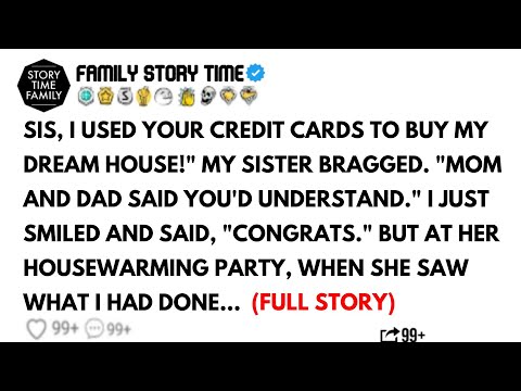 SIS, I USED YOUR CREDIT CARDS TO BUY MY DREAM HOUSE!" MY SISTER BRAGGED. "MOM AND DAD SAID ...