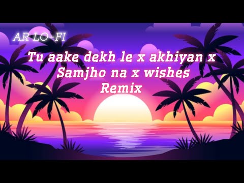 tu aake dekh le x akhiyan x samjho na x wishes remix songs #remix