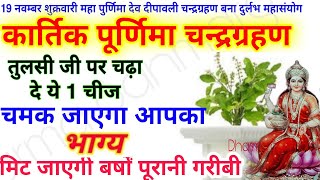 "कार्तिक पूर्णिमा" #चन्द्रग्रहण तुलसी जी पर चढ़ा दें 1 चीज गरीबी भूल जाएगी घर का रास्ता Kartik Purni