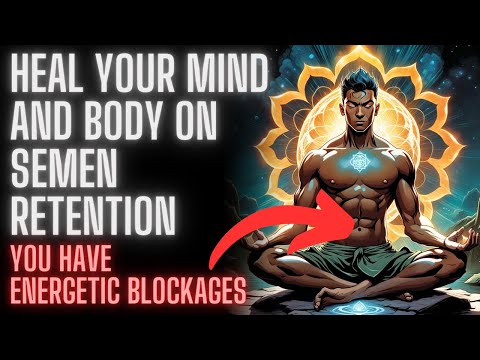 Heal Your Mind and Body On Semen Retention (Release energetic blockages)