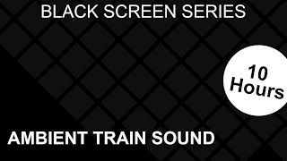 Ambient Train Sound - Black Screen - Sleep, Study, Meditate - 10 Hours