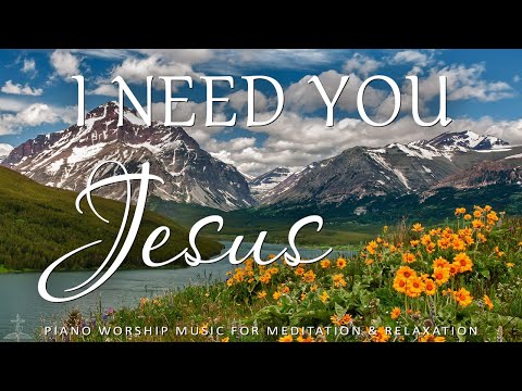 JESUS, I NEED YOU | Instrumental Worship & Scriptures with Nature | Christian Piano