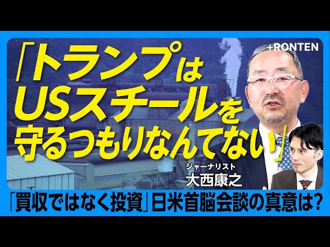 【日本製鉄はUSスチールを「買わない方がいい」】日米首脳会談で急転直下 トランプ流“脅しのディール”｜“世界24位”USスチールは日鉄なしでは消滅する｜「2.3兆円をドブに捨てる可能性が…」大西康之