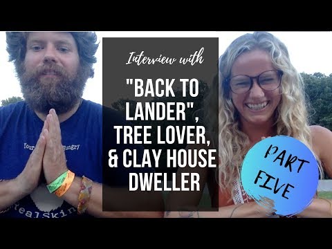 PART 5 -  INTERVIEW with "BACK TO LANDER", TREE LOVER, & CLAY HOUSE DWELLER