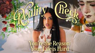 REALITY CHECK: you are the REASON why your life is so HARD (and how to change it)