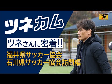 【ツネカム】#ツネさんに密着 ～福井県サッカー協会、石川県サッカー協会訪問編～