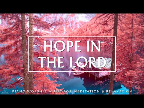 Hope In The Lord - Soaking in Worship: Music for Prayer, Reflection, and Healing | Christian Piano