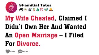 My Wife Cheated, Claimed I Didn’t Own Her And Wanted An Open Marriage – I Filed For Divorce.