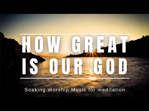 HOW GREAT IS OUR GOD | SOAKING WORSHIP MUSIC FOR PRAYER AND MEDITATION