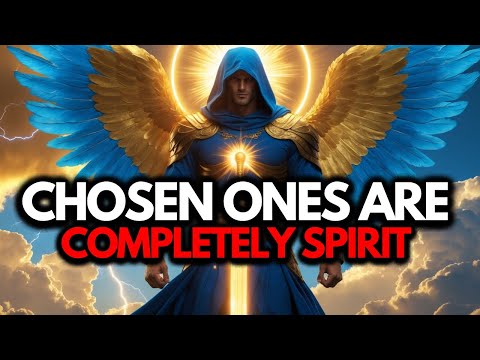 Chosen Ones: God Said Chosen Ones Are Completely Spirit