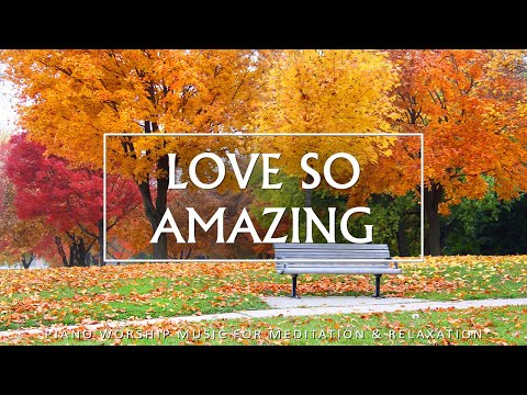 Love So Amazing: Soaking Worship, Prayer Music & Healing Music With Scriptures Fall |Christian Piano