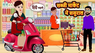 सब्जी मार्केट में ससुराल | Kahani | Moral Stories | Stories in Hindi | Bedtime Stories | Fairy Tales