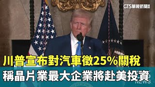 川普宣布對汽車徵25%關稅　稱晶片業「最大企業」將赴美投資｜華視新聞 20250219 @CtsTw