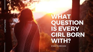 What Question is Every Girl Born With? Stasi Eldredge - Captivating Video Series