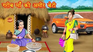 गरीब माँ की अमीर बेटी | gareeb maa ki ameer beti | Hindi Kahaniya | moral stories | kahani