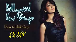 New Bollywood Songs 2018  Best New Hindi Songs   Romantic Hindi Songs