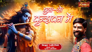 बुला-लो वृन्दावन में Bula Lo Vrindavan Mein ~ Lalit Dixit || Krishna Bhajan 2024 || Devotional Song