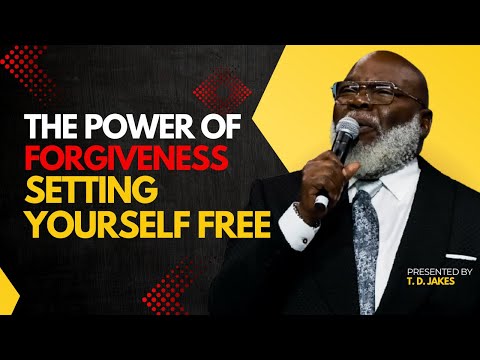 The Power of Forgiveness: Setting Yourself Free - Bishop T.D. Jakes