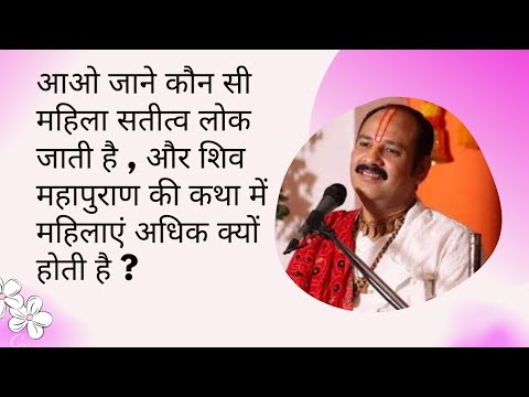 आओ जाने कौन सी महिला सतीत्व लोक जाती है और शिव महापुराण की कथा में महिलाएँ अधिक क्यों होती है....