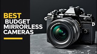 Best Budget Mirrorless Cameras 2025 – Top 5 for Photography & Video