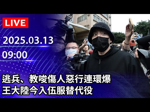 🔴【LIVE直播】逃兵、教唆傷人惡行連環爆　王大陸今入伍服替代役｜2025.03.13 @ChinaTimes