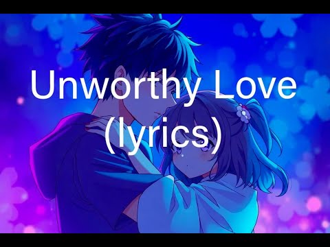 Unworthy Love sad song (lyrics)