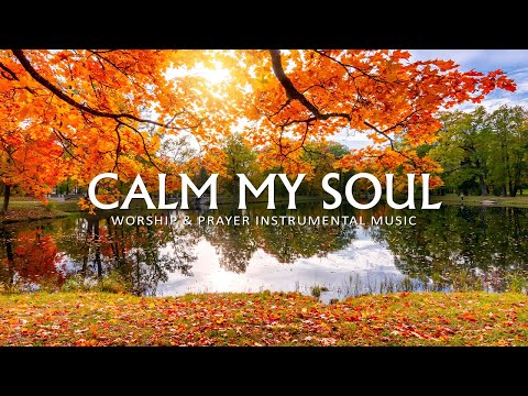 CALM MY SOUL: Peaceful Piano for Prayer and Meditation | Soaking Worship | Christian Piano