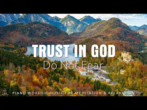 TRUST IN GOD DO NOT FEAR -Soaking Worship Music for Peaceful Prayer and Reflection | Christian Piano