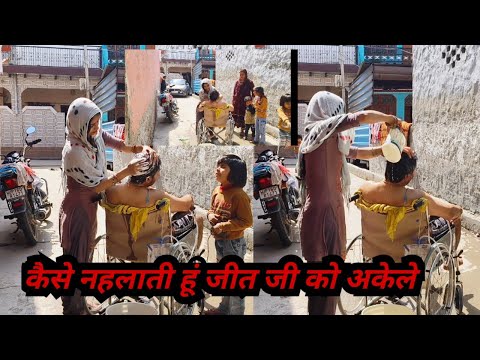 कैसे नहलाती हूं जीत जी को अकेले//बहुत मुश्किल होता हे अकेले संभालना