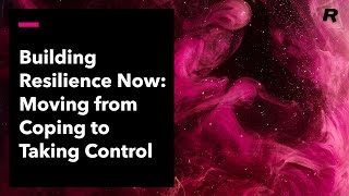 Building Resilience Now: Moving from Coping to Taking Control - Webinar