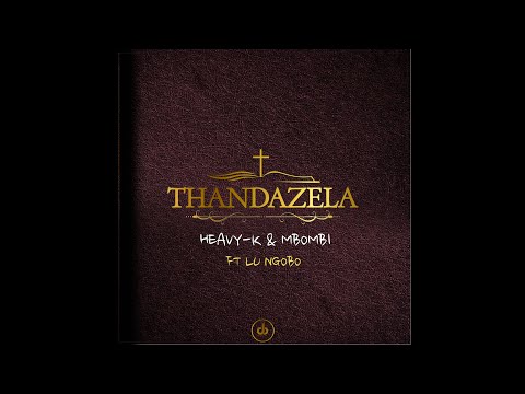 1.HEAVY-K x MBOMBI - THANDAZELA ft Lu Ngobo