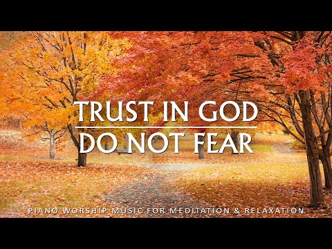 Trust In God, Do Not Fear: 3 Hour Instrumental Soaking Worship & Prayer Music | Christian Piano