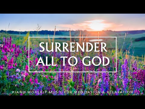 Surrender All To God - Worship & Instrumental Music With Scriptures and Nature | Christian Piano