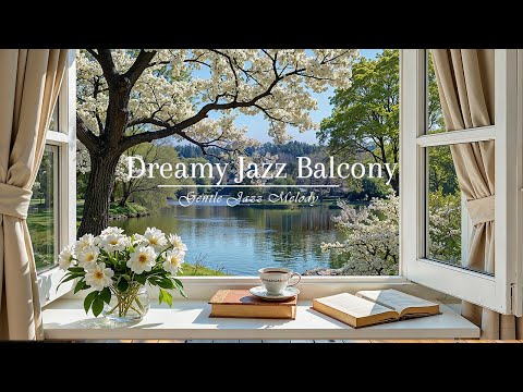 Dreamy Jazz Balcony | Gentle Jazz Music with Refreshing Spring Vibes for a Peaceful Escape, Chillout