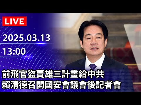 🔴【LIVE直播】前飛官盜賣雄三計畫給中共　賴清德召開國安會議會後記者會｜2025.03.13  @ChinaTimes