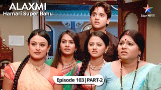 Alakshmi - Humari Super Bahu | Kya Shanti Devi hamesha ke liye chali jayengi? | EPISODE 103 Part 2