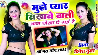 मुझे प्यार सिखाने वाली आज धोखा दे गई रे!! Muje Pyar Sikhane Wali!! Dinesh Gurjar!!Sad Song 2024