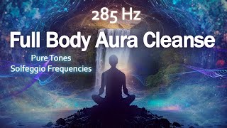 285 Hz Full Body Aura Cleanse, Heal Damage in the Body, Pure Positive Vibes, Healing Music