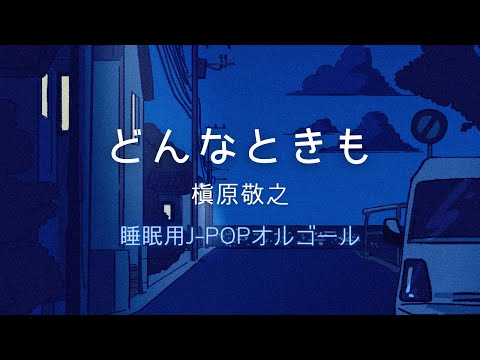 【睡眠用オルゴール】「どんなときも（槇原敬之）」ゆっくりテンポ1時間耐久｜頑張るあなたを癒すオルゴールBGM