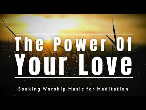 THE POWER OF YOUR LOVE | Peaceful Soaking Worship Instrumental for Prayer and Meditation