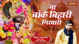 मेरे बांके बिहारी गिरधारी Mere Banke Bihari Girdhari ~ Lalit Dixit | Latest Banke Bihari Bhajan