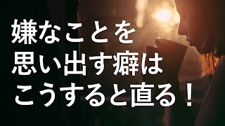 【必見】過去の嫌な記憶を思い出す癖を直す方法。こうすると嫌な記憶は湧いてこなくなる！