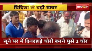 Vidisha News: सूने घर में दिनदहाड़े चोरी करने घुसे 2 चोर। रहवासियों ने पकड़कर किया पुलिस के हवाले