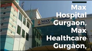 Max Hospital Gurgaon,Max Healthcare Gurgaon Overview Video