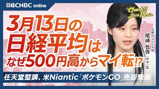 任天堂堅調・米ナイアンティックがポケモンGO売却│NQN尾崎 也弥氏【3月13日(木)東京株式市場】日経平均株価は反落、米国株高を支えに上昇も需給主導で／日本株・配当取りでバリュー優位／親子上場解消は