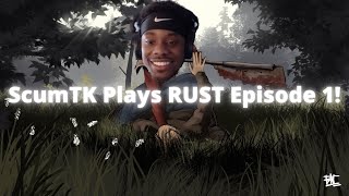 ScumTK Plays Rust Episode 1!