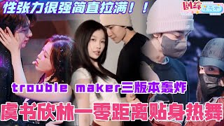 虞书欣林一trouble maker三版本超甜轰炸！零距离贴贴热舞性张力拉满！#你好星期六 #虞书欣 #cdrama #林一 #综艺 #嘘国王在冬眠