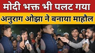 मोदी भक्त भी पलट गया अनुराग ओझा ने जमकर धोया/ ANURAG OJHA ON PM MODI लखनऊ से लाइव