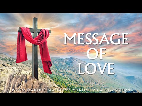 Message of Love: Worship Piano to Help You Find Forgiveness, Prayer Music | Christian Piano